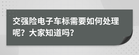 交强险电子车标需要如何处理呢？大家知道吗？