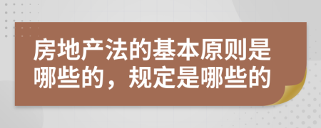 房地产法的基本原则是哪些的，规定是哪些的