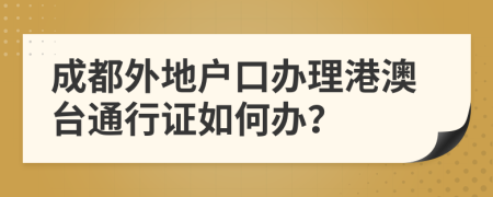 成都外地户口办理港澳台通行证如何办？