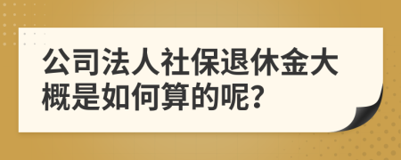 公司法人社保退休金大概是如何算的呢？