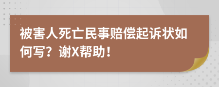 被害人死亡民事赔偿起诉状如何写？谢X帮助！