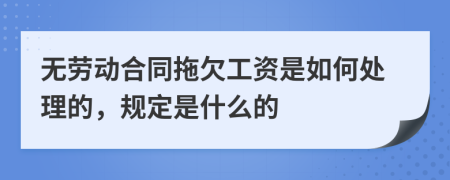 无劳动合同拖欠工资是如何处理的，规定是什么的