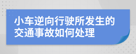 小车逆向行驶所发生的交通事故如何处理