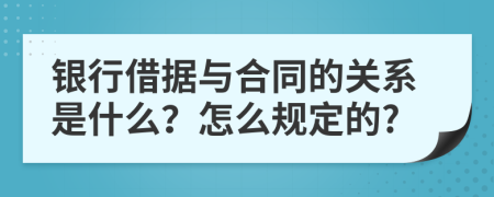 银行借据与合同的关系是什么？怎么规定的?