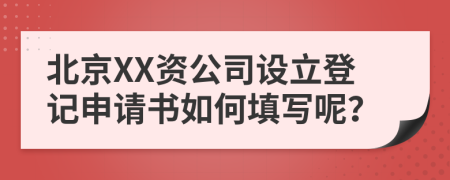 北京XX资公司设立登记申请书如何填写呢？