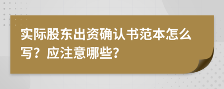 实际股东出资确认书范本怎么写？应注意哪些？