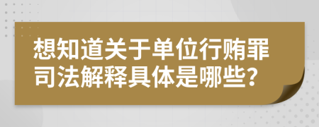 想知道关于单位行贿罪司法解释具体是哪些？