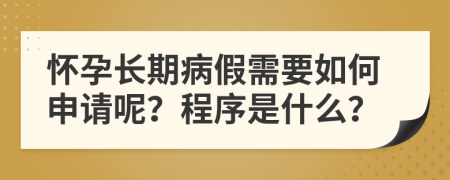 怀孕长期病假需要如何申请呢？程序是什么？