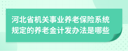 河北省机关事业养老保险系统规定的养老金计发办法是哪些