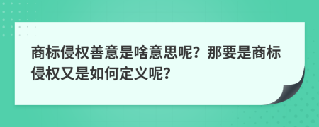 商标侵权善意是啥意思呢？那要是商标侵权又是如何定义呢？