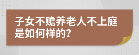 子女不赡养老人不上庭是如何样的？