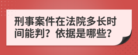 刑事案件在法院多长时间能判？依据是哪些？