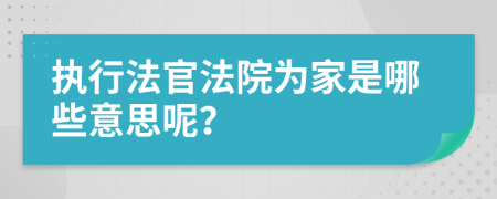 执行法官法院为家是哪些意思呢？