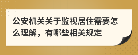 公安机关关于监视居住需要怎么理解，有哪些相关规定