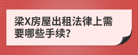 梁X房屋出租法律上需要哪些手续？