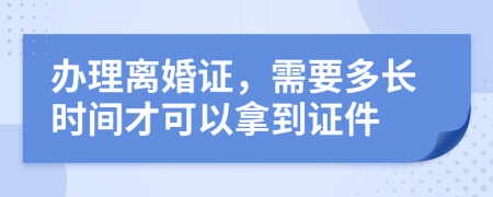 办理离婚证，需要多长时间才可以拿到证件