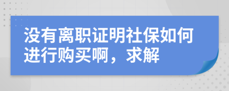 没有离职证明社保如何进行购买啊，求解