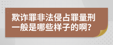 欺诈罪非法侵占罪量刑一般是哪些样子的啊？