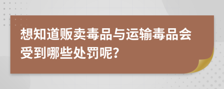 想知道贩卖毒品与运输毒品会受到哪些处罚呢？