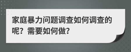 家庭暴力问题调查如何调查的呢？需要如何做？