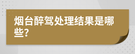 烟台醉驾处理结果是哪些？