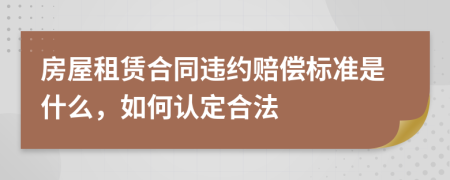 房屋租赁合同违约赔偿标准是什么，如何认定合法