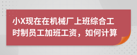 小X现在在机械厂上班综合工时制员工加班工资，如何计算