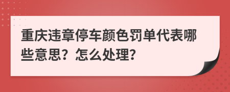 重庆违章停车颜色罚单代表哪些意思？怎么处理？