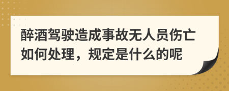 醉酒驾驶造成事故无人员伤亡如何处理，规定是什么的呢