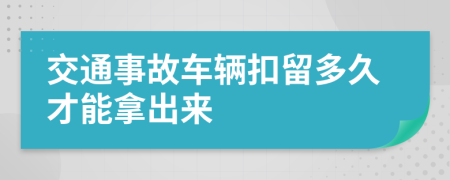 交通事故车辆扣留多久才能拿出来