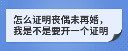 怎么证明丧偶未再婚，我是不是要开一个证明