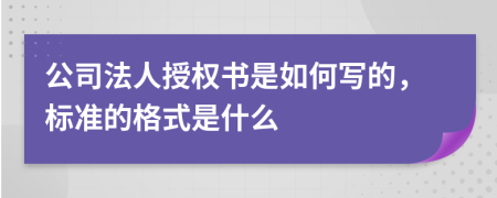 公司法人授权书是如何写的，标准的格式是什么