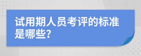 试用期人员考评的标准是哪些？