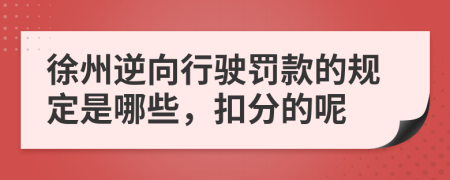 徐州逆向行驶罚款的规定是哪些，扣分的呢