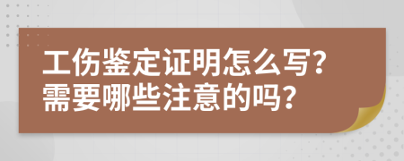 工伤鉴定证明怎么写？需要哪些注意的吗？