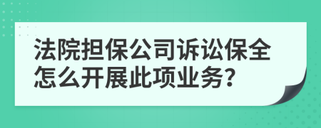 法院担保公司诉讼保全怎么开展此项业务？