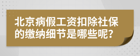 北京病假工资扣除社保的缴纳细节是哪些呢？