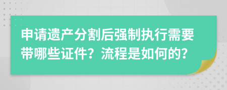 申请遗产分割后强制执行需要带哪些证件？流程是如何的？