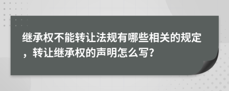 继承权不能转让法规有哪些相关的规定，转让继承权的声明怎么写？