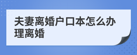 夫妻离婚户口本怎么办理离婚