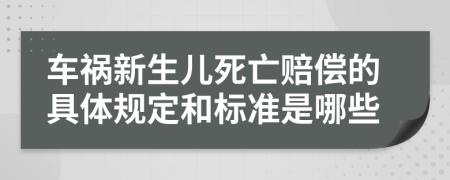 车祸新生儿死亡赔偿的具体规定和标准是哪些