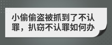 小偷偷盗被抓到了不认罪，扒窃不认罪如何办
