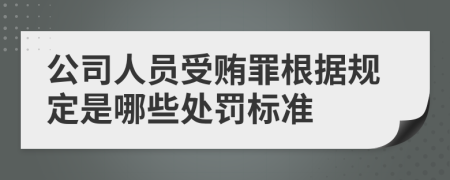 公司人员受贿罪根据规定是哪些处罚标准