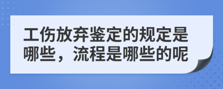 工伤放弃鉴定的规定是哪些，流程是哪些的呢