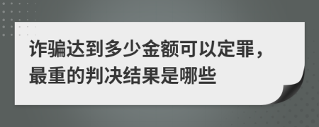 诈骗达到多少金额可以定罪，最重的判决结果是哪些