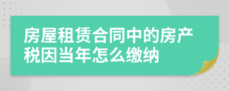 房屋租赁合同中的房产税因当年怎么缴纳