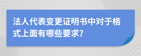 法人代表变更证明书中对于格式上面有哪些要求？