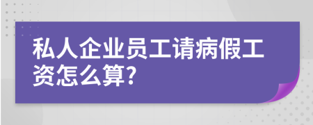 私人企业员工请病假工资怎么算?