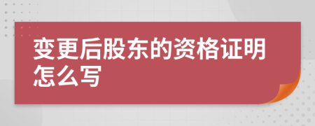 变更后股东的资格证明怎么写