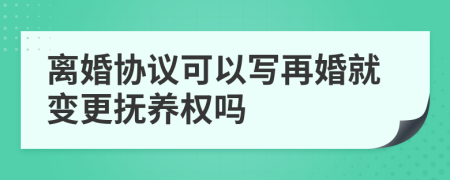 离婚协议可以写再婚就变更抚养权吗